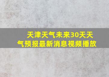 天津天气未来30天天气预报最新消息视频播放