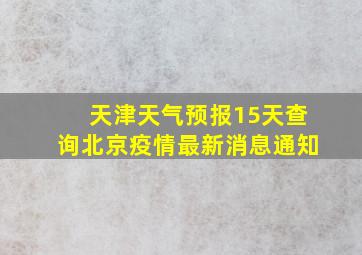 天津天气预报15天查询北京疫情最新消息通知