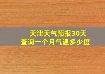 天津天气预报30天查询一个月气温多少度