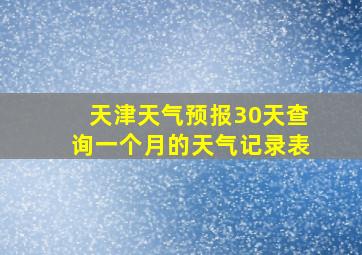 天津天气预报30天查询一个月的天气记录表