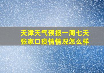 天津天气预报一周七天张家口疫情情况怎么样