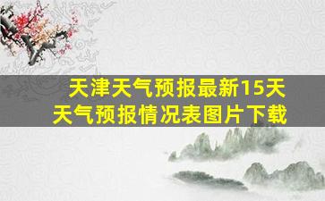 天津天气预报最新15天天气预报情况表图片下载