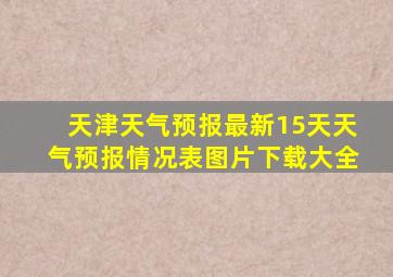 天津天气预报最新15天天气预报情况表图片下载大全