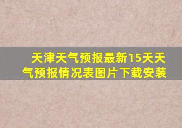 天津天气预报最新15天天气预报情况表图片下载安装