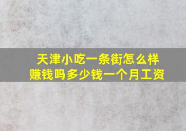 天津小吃一条街怎么样赚钱吗多少钱一个月工资