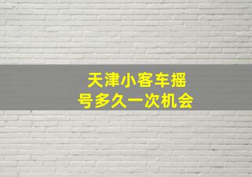 天津小客车摇号多久一次机会