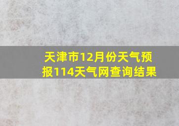 天津市12月份天气预报114天气网查询结果