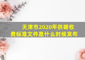 天津市2020年供暖收费标准文件是什么时候发布