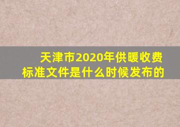 天津市2020年供暖收费标准文件是什么时候发布的