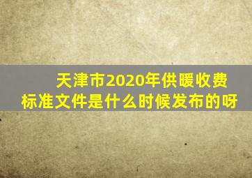 天津市2020年供暖收费标准文件是什么时候发布的呀