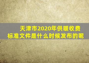 天津市2020年供暖收费标准文件是什么时候发布的呢