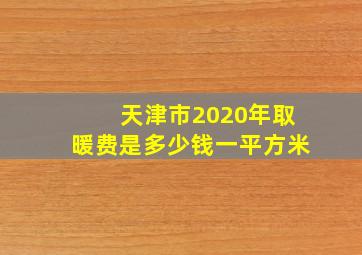 天津市2020年取暖费是多少钱一平方米