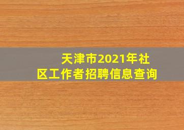 天津市2021年社区工作者招聘信息查询