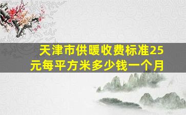 天津市供暖收费标准25元每平方米多少钱一个月