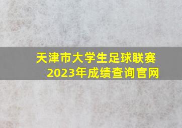 天津市大学生足球联赛2023年成绩查询官网