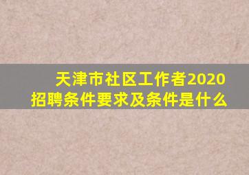 天津市社区工作者2020招聘条件要求及条件是什么