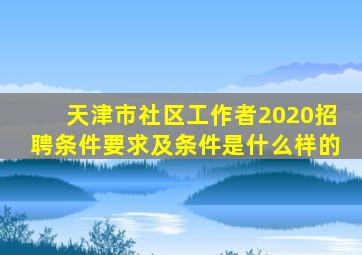 天津市社区工作者2020招聘条件要求及条件是什么样的