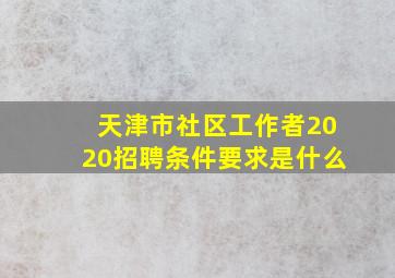 天津市社区工作者2020招聘条件要求是什么