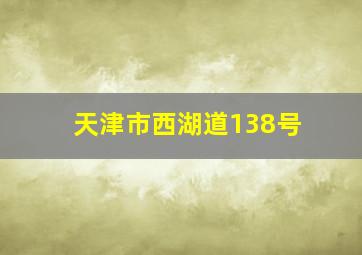 天津市西湖道138号