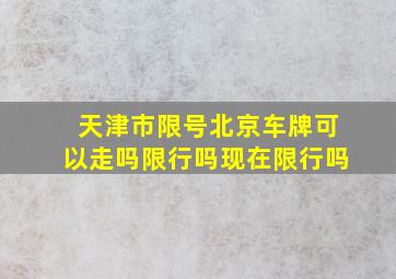 天津市限号北京车牌可以走吗限行吗现在限行吗