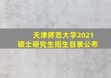 天津师范大学2021硕士研究生招生目录公布