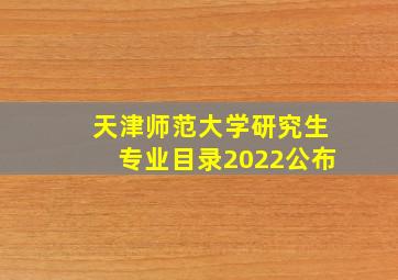 天津师范大学研究生专业目录2022公布