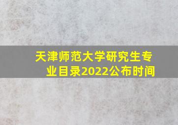 天津师范大学研究生专业目录2022公布时间