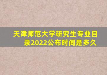 天津师范大学研究生专业目录2022公布时间是多久