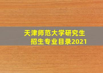 天津师范大学研究生招生专业目录2021