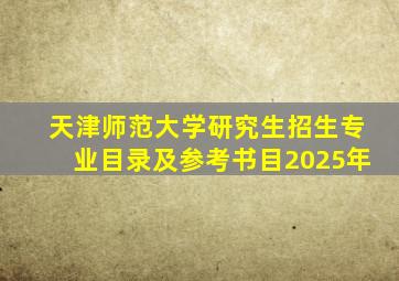 天津师范大学研究生招生专业目录及参考书目2025年