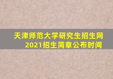 天津师范大学研究生招生网2021招生简章公布时间