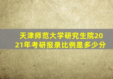 天津师范大学研究生院2021年考研报录比例是多少分