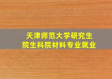 天津师范大学研究生院生科院材料专业就业