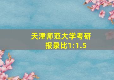 天津师范大学考研报录比1:1.5