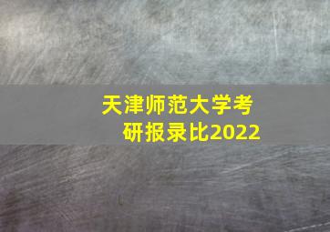 天津师范大学考研报录比2022