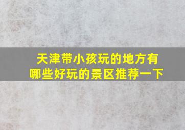 天津带小孩玩的地方有哪些好玩的景区推荐一下