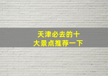 天津必去的十大景点推荐一下