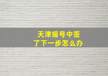 天津摇号中签了下一步怎么办