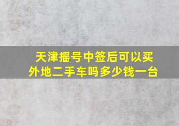 天津摇号中签后可以买外地二手车吗多少钱一台