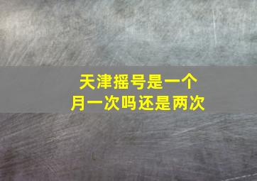 天津摇号是一个月一次吗还是两次