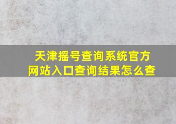 天津摇号查询系统官方网站入口查询结果怎么查