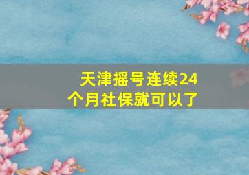 天津摇号连续24个月社保就可以了