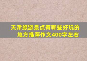 天津旅游景点有哪些好玩的地方推荐作文400字左右