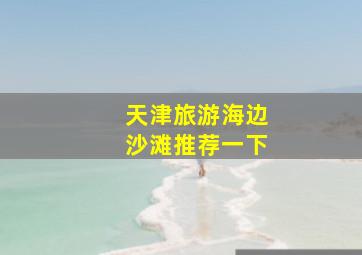 天津旅游海边沙滩推荐一下