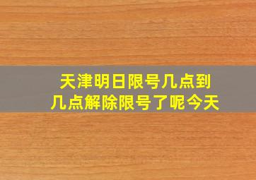 天津明日限号几点到几点解除限号了呢今天