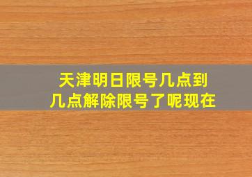 天津明日限号几点到几点解除限号了呢现在