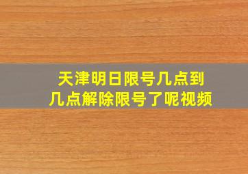 天津明日限号几点到几点解除限号了呢视频