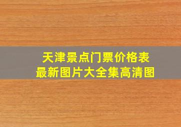 天津景点门票价格表最新图片大全集高清图