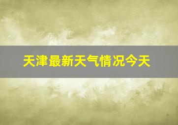 天津最新天气情况今天