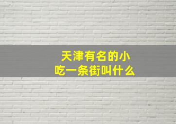 天津有名的小吃一条街叫什么